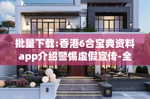 批量下载:香港6合宝典资料app介绍警惕虚假宣传-全面释义、解释与落实