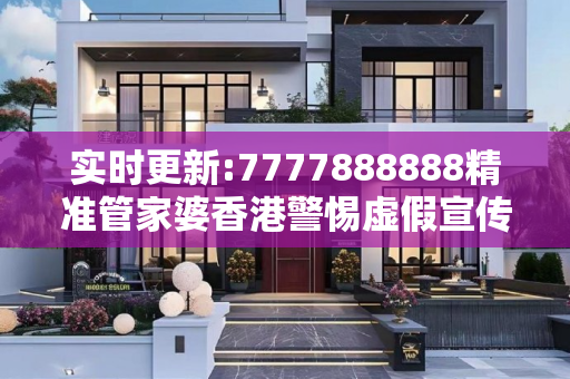 实时更新:7777888888精准管家婆香港警惕虚假宣传-全面释义