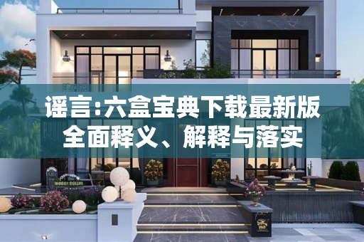 谣言:六盒宝典下载最新版全面释义、解释与落实