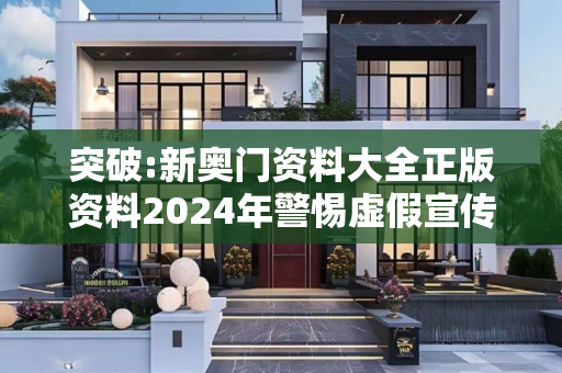 突破:新奥门资料大全正版资料2024年警惕虚假宣传全面释义