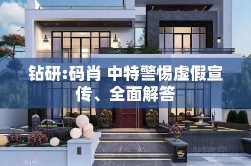 钻研:码肖 中特警惕虚假宣传、全面解答