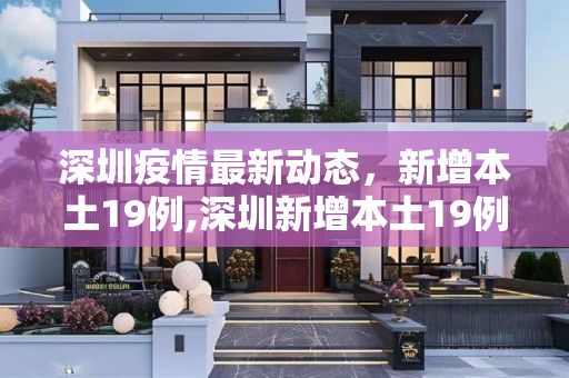 深圳疫情最新动态，新增本土19例,深圳新增本土19例