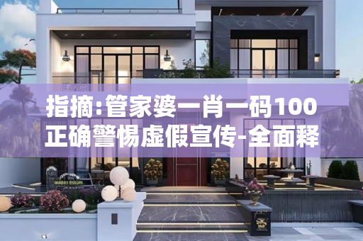 指摘:管家婆一肖一码100正确警惕虚假宣传-全面释义