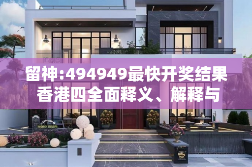 留神:494949最快开奖结果 香港四全面释义、解释与落实