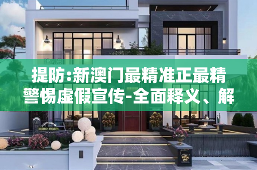 提防:新澳门最精准正最精警惕虚假宣传-全面释义、解释与落实