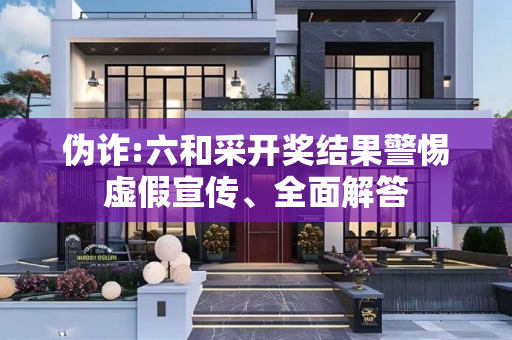 伪诈:六和采开奖结果警惕虚假宣传、全面解答