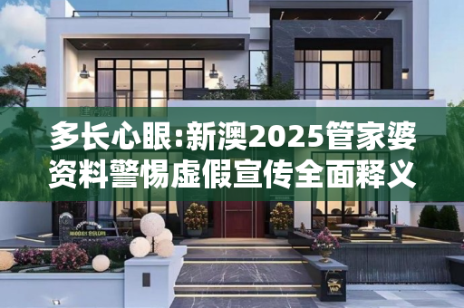 多长心眼:新澳2025管家婆资料警惕虚假宣传全面释义