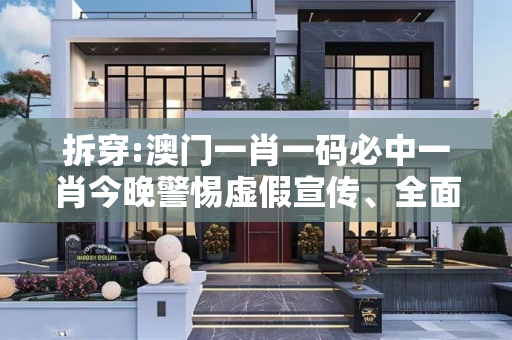 拆穿:澳门一肖一码必中一肖今晚警惕虚假宣传、全面解答与解释