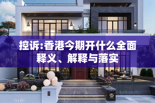 控诉:香港今期开什么全面释义、解释与落实
