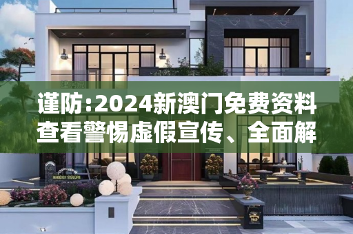 谨防:2024新澳门免费资料查看警惕虚假宣传、全面解答