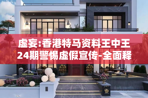 虚妄:香港特马资料王中王24期警惕虚假宣传-全面释义
