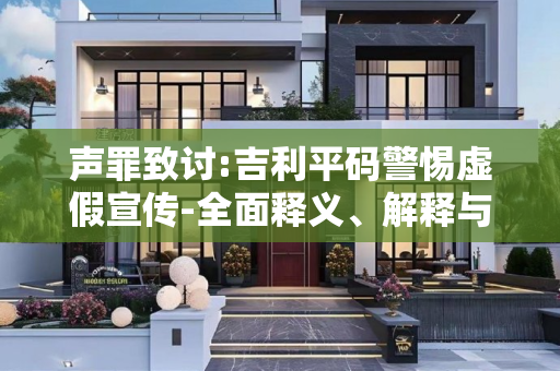 声罪致讨:吉利平码警惕虚假宣传-全面释义、解释与落实