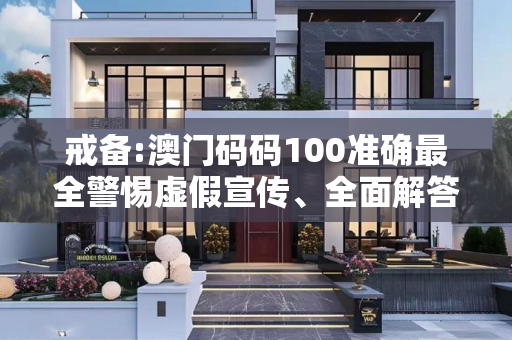 戒备:澳门码码100准确最全警惕虚假宣传、全面解答