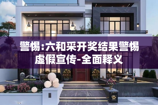 警惕:六和采开奖结果警惕虚假宣传-全面释义
