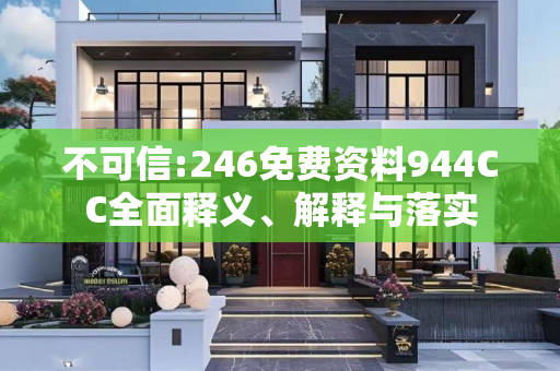 不可信:246免费资料944CC全面释义、解释与落实