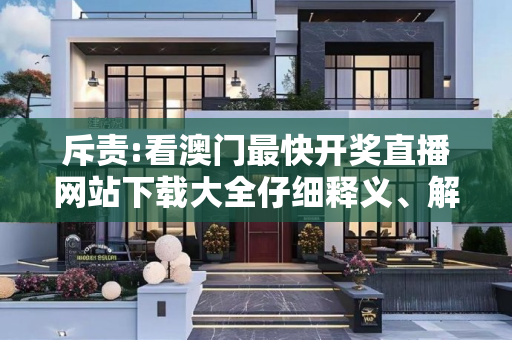 斥责:看澳门最快开奖直播网站下载大全仔细释义、解释与落实