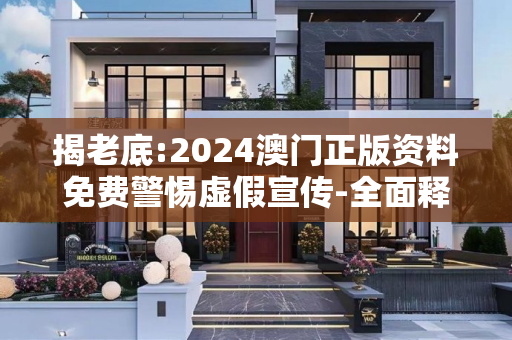 揭老底:2024澳门正版资料免费警惕虚假宣传-全面释义