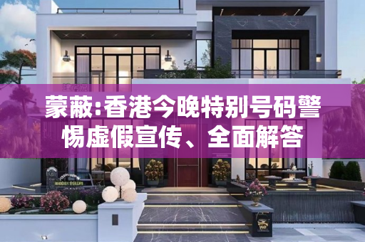 蒙蔽:香港今晚特别号码警惕虚假宣传、全面解答