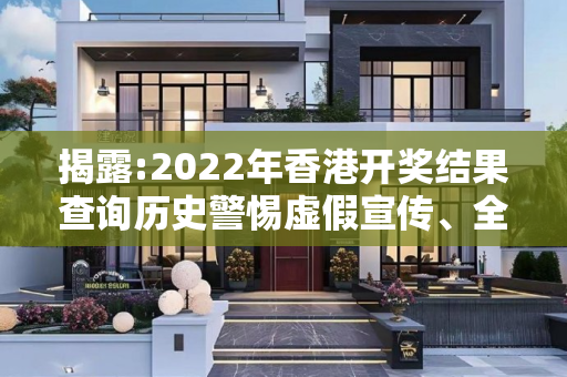揭露:2022年香港开奖结果查询历史警惕虚假宣传、全面解答与解释