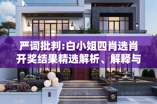 严词批判:白小姐四肖选肖开奖结果精选解析、解释与落实