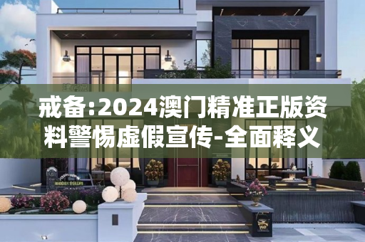 戒备:2024澳门精准正版资料警惕虚假宣传-全面释义