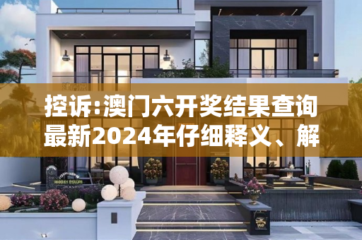 控诉:澳门六开奖结果查询最新2024年仔细释义、解释与落实
