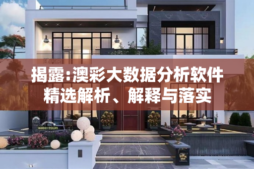 揭露:澳彩大数据分析软件精选解析、解释与落实