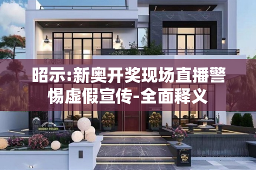 昭示:新奥开奖现场直播警惕虚假宣传-全面释义