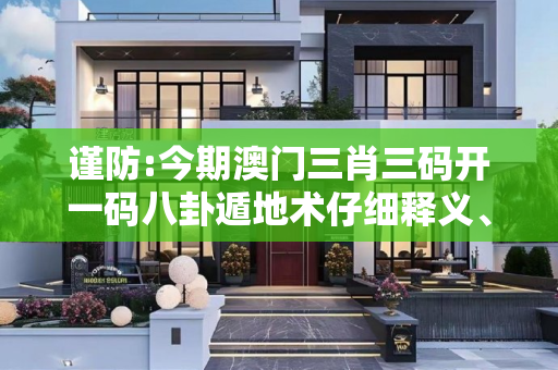 谨防:今期澳门三肖三码开一码八卦遁地术仔细释义、解释与落实
