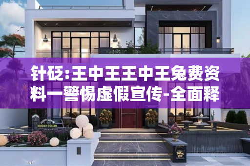 针砭:王中王王中王兔费资料一警惕虚假宣传-全面释义