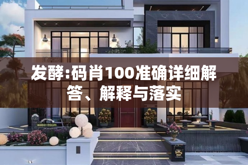 发酵:码肖100准确详细解答、解释与落实