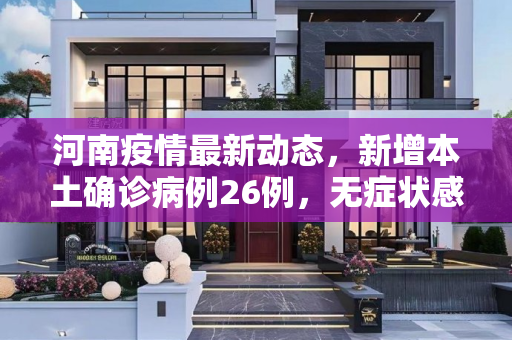 河南疫情最新动态，新增本土确诊病例26例，无症状感染者10例,河南新增本土26例无症状10例