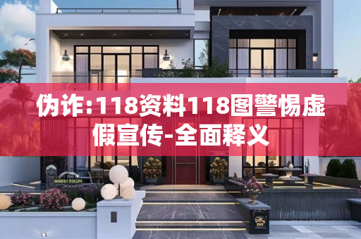 伪诈:118资料118图警惕虚假宣传-全面释义