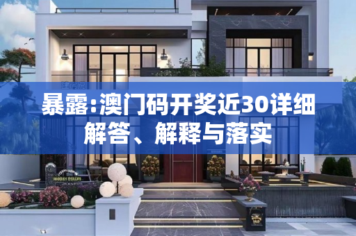 暴露:澳门码开奖近30详细解答、解释与落实