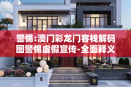 警惕:澳门彩龙门客栈解码图警惕虚假宣传-全面释义