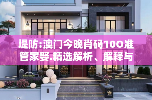 堤防:澳门今晚肖码10O准管家娶.精选解析、解释与落实