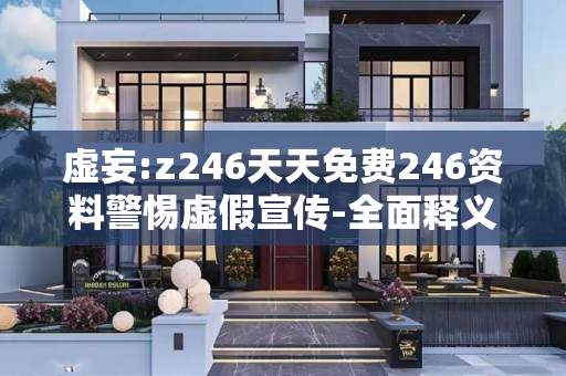 虚妄:z246天天免费246资料警惕虚假宣传-全面释义