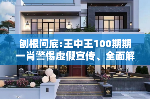 刨根问底:王中王100期期一肖警惕虚假宣传、全面解答