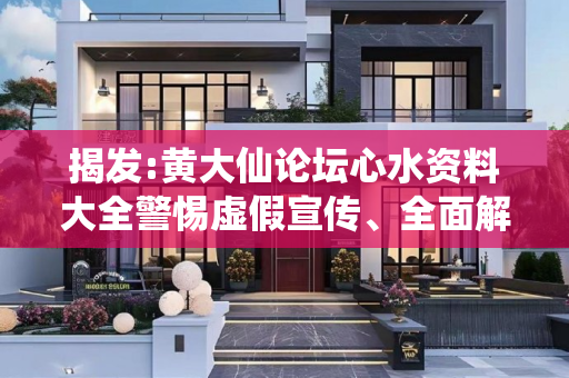 揭发:黄大仙论坛心水资料大全警惕虚假宣传、全面解答与解释