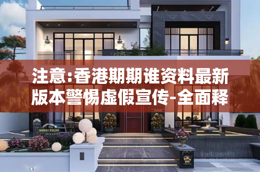 注意:香港期期谁资料最新版本警惕虚假宣传-全面释义