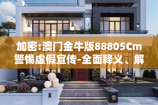 加密:澳门金牛版88805Cm警惕虚假宣传-全面释义、解释与落实