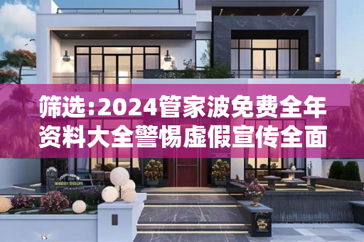 筛选:2024管家波免费全年资料大全警惕虚假宣传全面释义