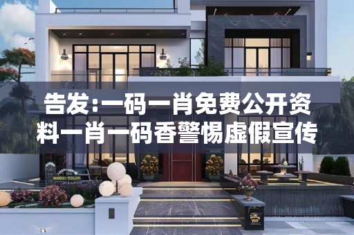 告发:一码一肖免费公开资料一肖一码香警惕虚假宣传、全面解答