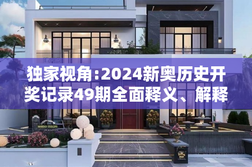 独家视角:2024新奥历史开奖记录49期全面释义、解释与落实