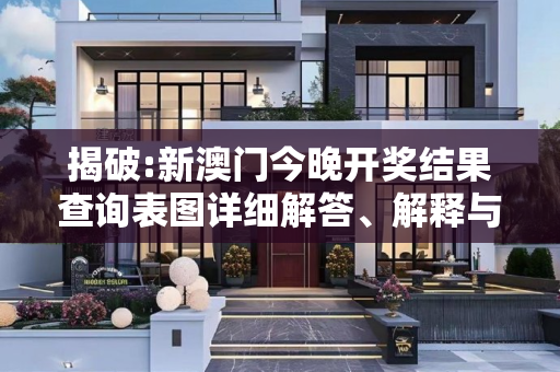 揭破:新澳门今晚开奖结果查询表图详细解答、解释与落实