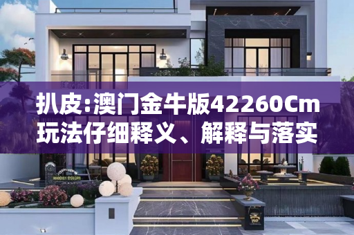 扒皮:澳门金牛版42260Cm玩法仔细释义、解释与落实