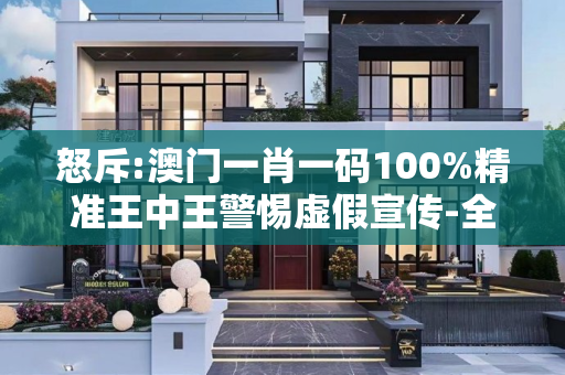 怒斥:澳门一肖一码100%精准王中王警惕虚假宣传-全面释义