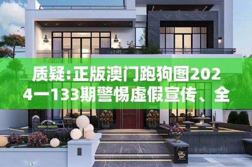 质疑:正版澳门跑狗图2024一133期警惕虚假宣传、全面解答