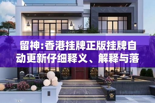 留神:香港挂牌正版挂牌自动更新仔细释义、解释与落实