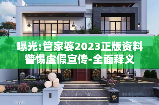 曝光:管家婆2023正版资料警惕虚假宣传-全面释义